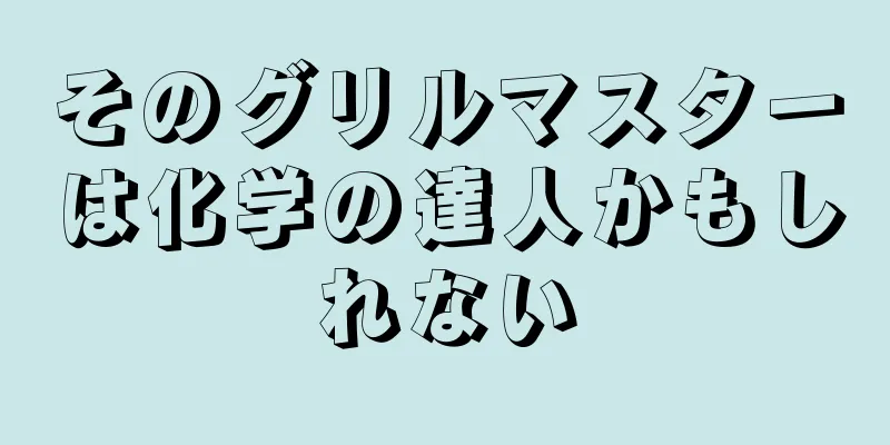 そのグリルマスターは化学の達人かもしれない