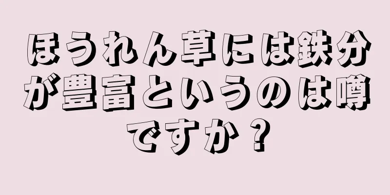 ほうれん草には鉄分が豊富というのは噂ですか？