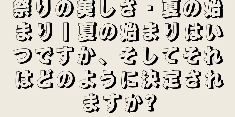 祭りの美しさ · 夏の始まり丨夏の始まりはいつですか、そしてそれはどのように決定されますか?