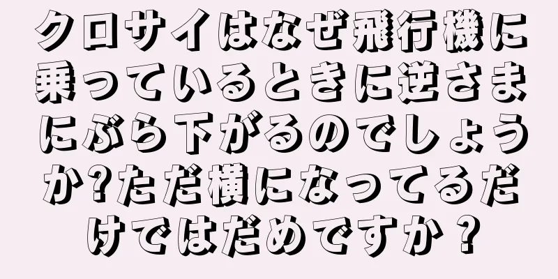 クロサイはなぜ飛行機に乗っているときに逆さまにぶら下がるのでしょうか?ただ横になってるだけではだめですか？
