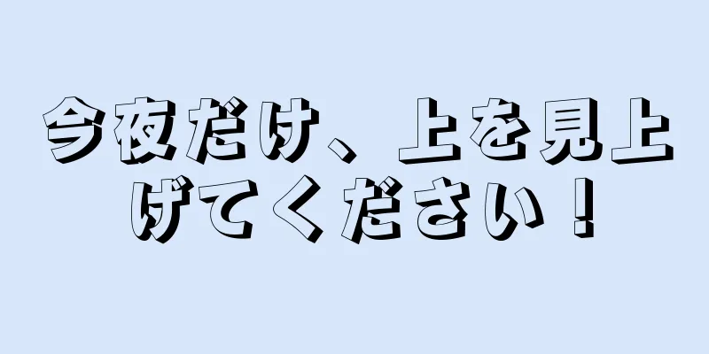 今夜だけ、上を見上げてください！