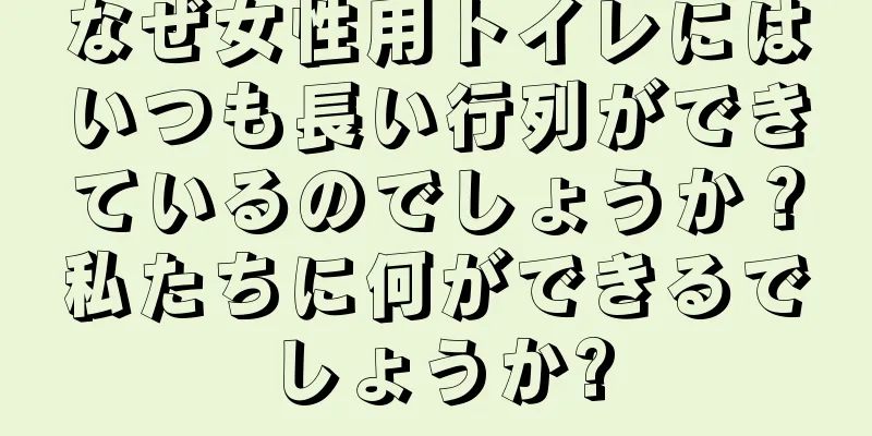 なぜ女性用トイレにはいつも長い行列ができているのでしょうか？私たちに何ができるでしょうか?