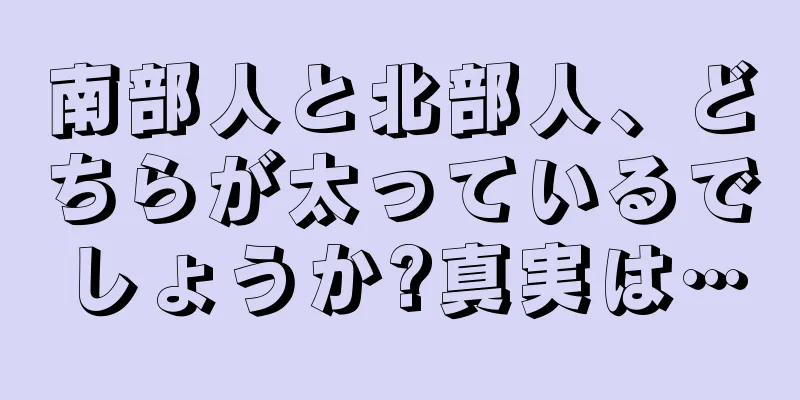 南部人と北部人、どちらが太っているでしょうか?真実は…