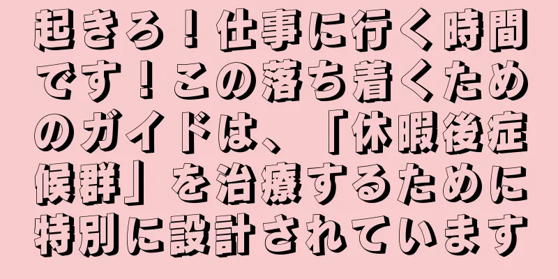起きろ！仕事に行く時間です！この落ち着くためのガイドは、「休暇後症候群」を治療するために特別に設計されています