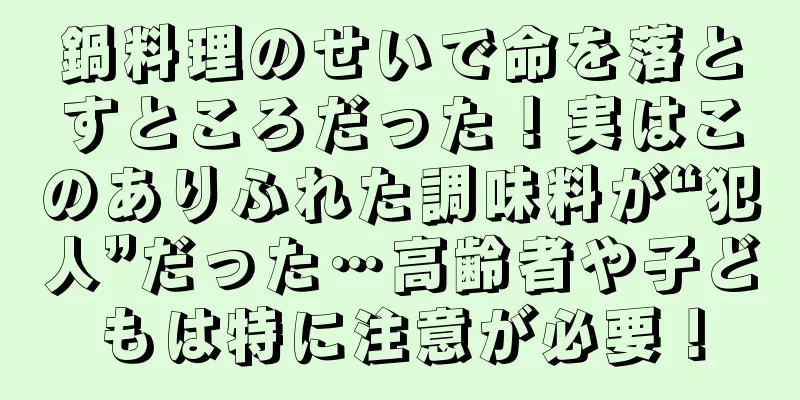 鍋料理のせいで命を落とすところだった！実はこのありふれた調味料が“犯人”だった…高齢者や子どもは特に注意が必要！