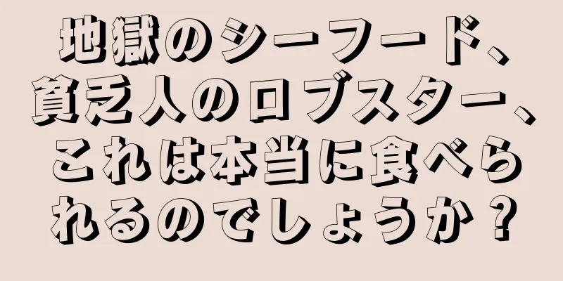 地獄のシーフード、貧乏人のロブスター、これは本当に食べられるのでしょうか？