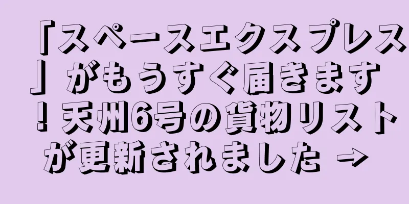 「スペースエクスプレス」がもうすぐ届きます！天州6号の貨物リストが更新されました →