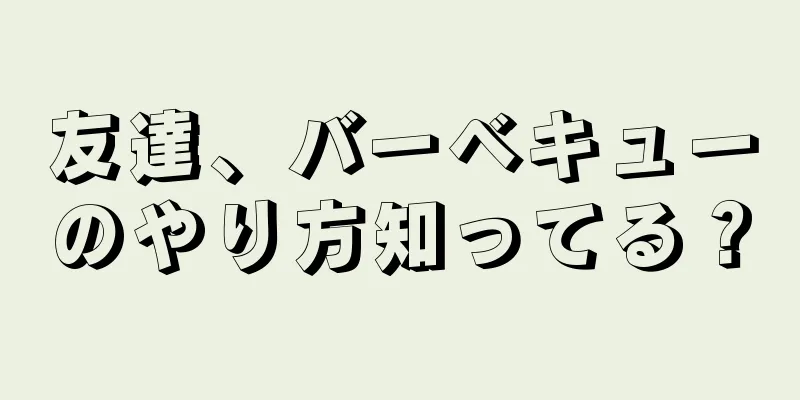 友達、バーベキューのやり方知ってる？