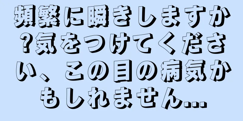 頻繁に瞬きしますか?気をつけてください、この目の病気かもしれません...