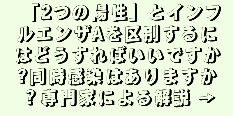 「2つの陽性」とインフルエンザAを区別するにはどうすればいいですか?同時感染はありますか？専門家による解説 →