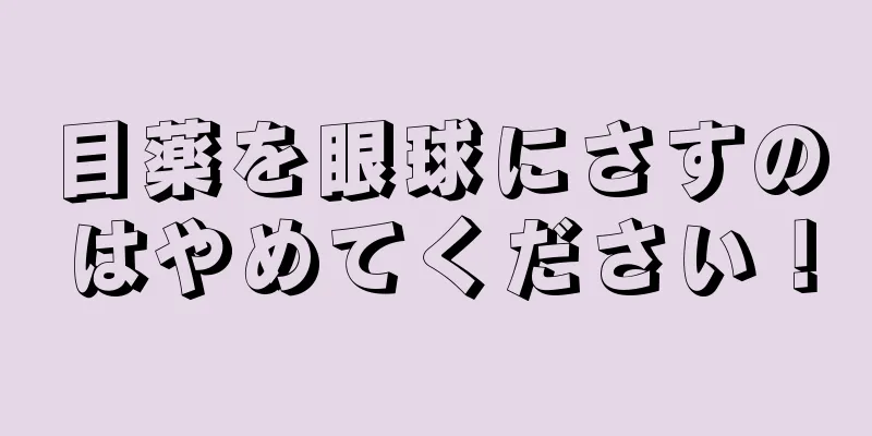目薬を眼球にさすのはやめてください！