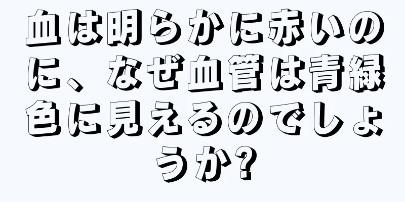 血は明らかに赤いのに、なぜ血管は青緑色に見えるのでしょうか?