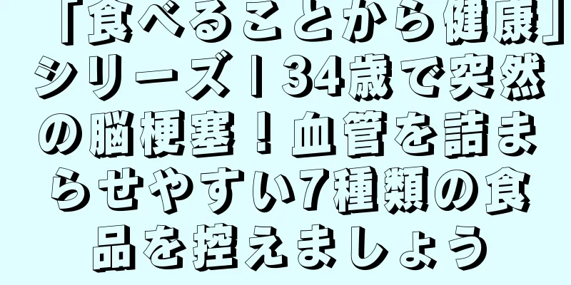 「食べることから健康」シリーズ | 34歳で突然の脳梗塞！血管を詰まらせやすい7種類の食品を控えましょう