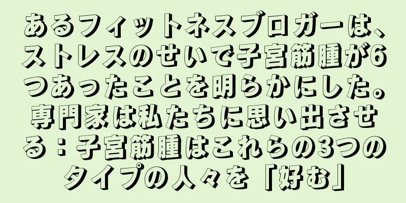 あるフィットネスブロガーは、ストレスのせいで子宮筋腫が6つあったことを明らかにした。専門家は私たちに思い出させる：子宮筋腫はこれらの3つのタイプの人々を「好む」