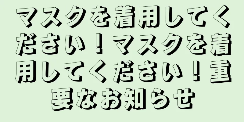 マスクを着用してください！マスクを着用してください！重要なお知らせ