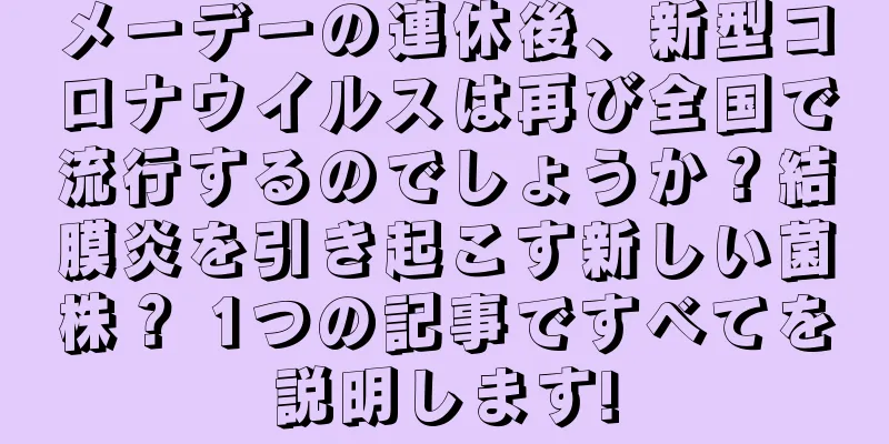 メーデーの連休後、新型コロナウイルスは再び全国で流行するのでしょうか？結膜炎を引き起こす新しい菌株？ 1つの記事ですべてを説明します!