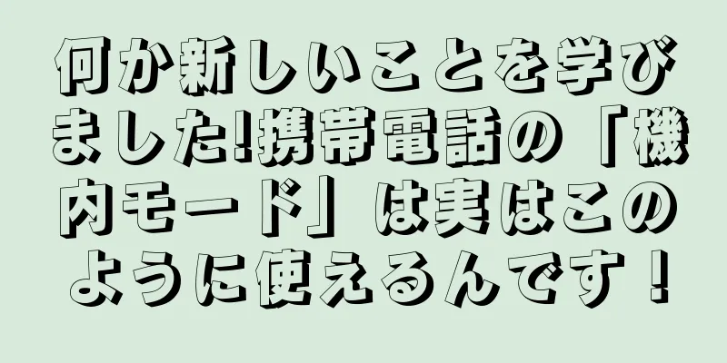 何か新しいことを学びました!携帯電話の「機内モード」は実はこのように使えるんです！