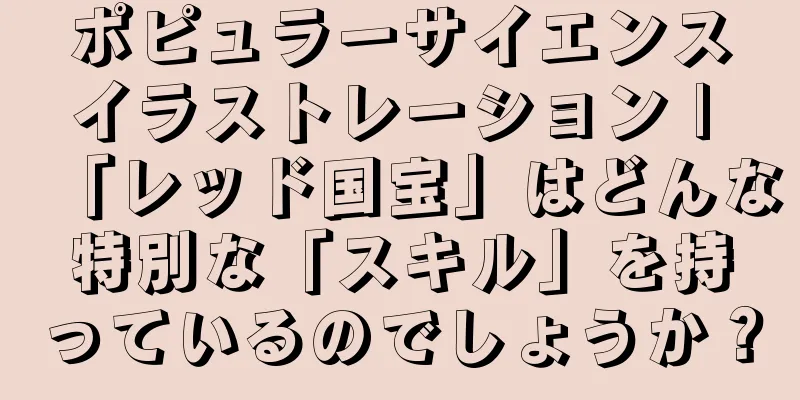 ポピュラーサイエンスイラストレーション | 「レッド国宝」はどんな特別な「スキル」を持っているのでしょうか？