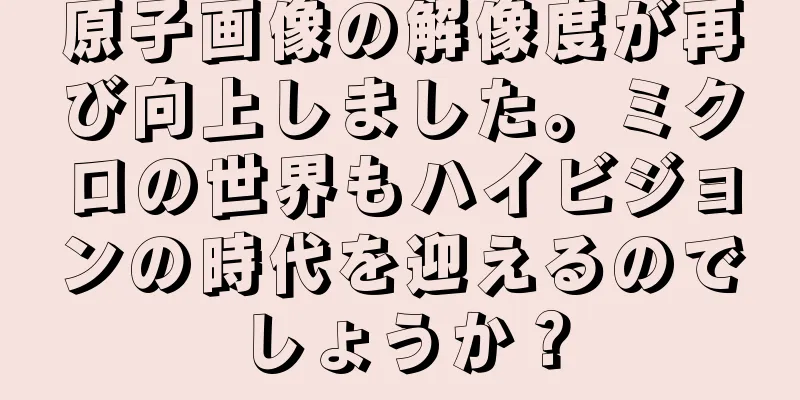 原子画像の解像度が再び向上しました。ミクロの世界もハイビジョンの時代を迎えるのでしょうか？