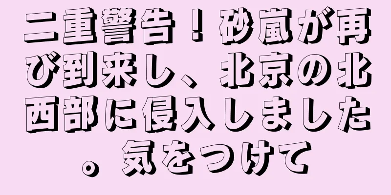 二重警告！砂嵐が再び到来し、北京の北西部に侵入しました。気をつけて