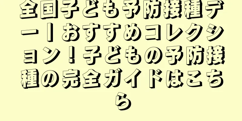 全国子ども予防接種デー丨おすすめコレクション！子どもの予防接種の完全ガイドはこちら