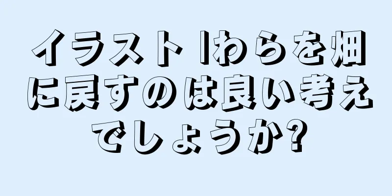 イラスト |わらを畑に戻すのは良い考えでしょうか?