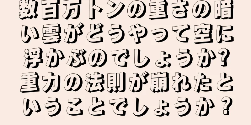 数百万トンの重さの暗い雲がどうやって空に浮かぶのでしょうか?重力の法則が崩れたということでしょうか？