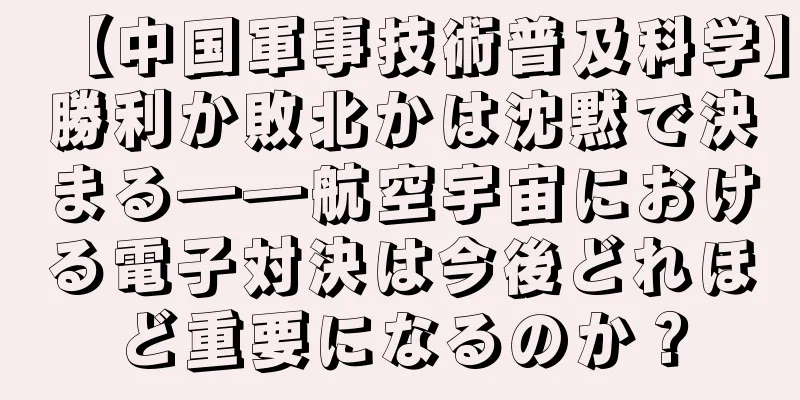 【中国軍事技術普及科学】勝利か敗北かは沈黙で決まる――航空宇宙における電子対決は今後どれほど重要になるのか？