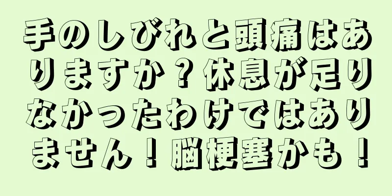 手のしびれと頭痛はありますか？休息が足りなかったわけではありません！脳梗塞かも！