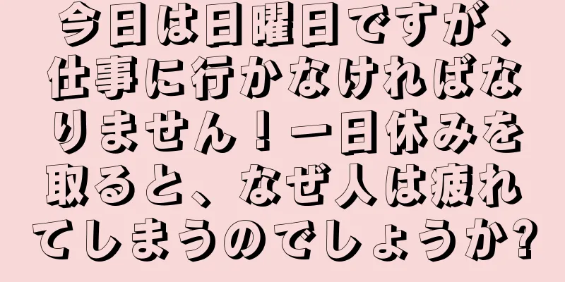 今日は日曜日ですが、仕事に行かなければなりません！一日休みを取ると、なぜ人は疲れてしまうのでしょうか?