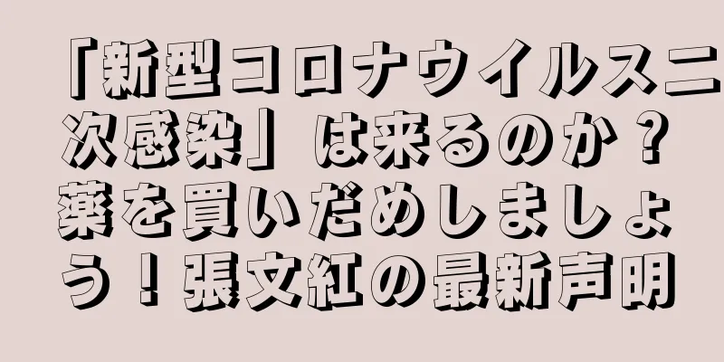 「新型コロナウイルス二次感染」は来るのか？薬を買いだめしましょう！張文紅の最新声明