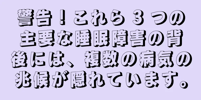 警告！これら 3 つの主要な睡眠障害の背後には、複数の病気の兆候が隠れています。