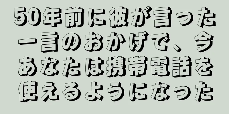 50年前に彼が言った一言のおかげで、今あなたは携帯電話を使えるようになった