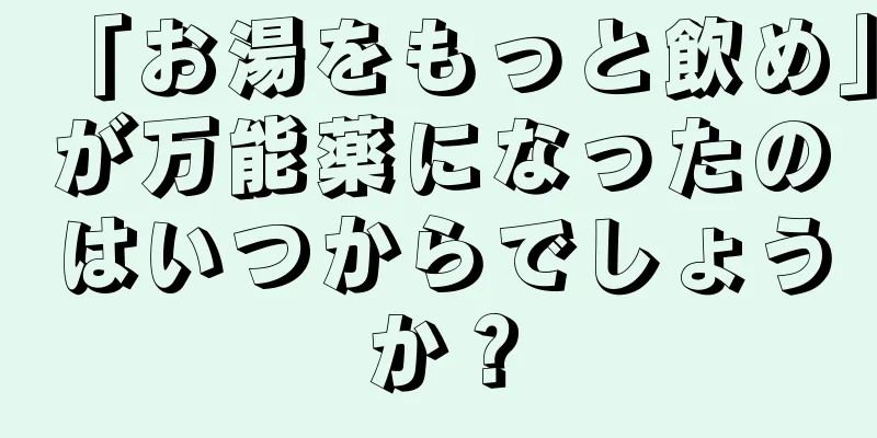 「お湯をもっと飲め」が万能薬になったのはいつからでしょうか？