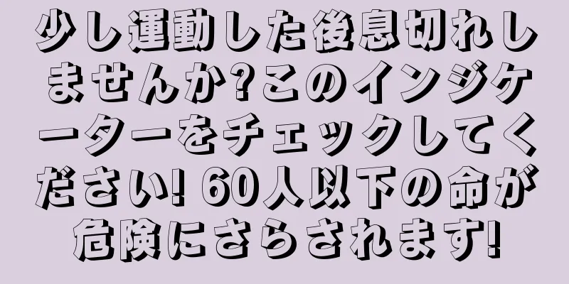 少し運動した後息切れしませんか?このインジケーターをチェックしてください! 60人以下の命が危険にさらされます!