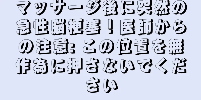 マッサージ後に突然の急性脳梗塞！医師からの注意: この位置を無作為に押さないでください