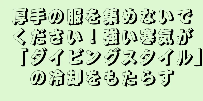 厚手の服を集めないでください！強い寒気が「ダイビングスタイル」の冷却をもたらす