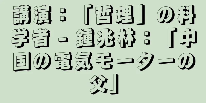 講演：「哲理」の科学者 - 鍾兆林：「中国の電気モーターの父」