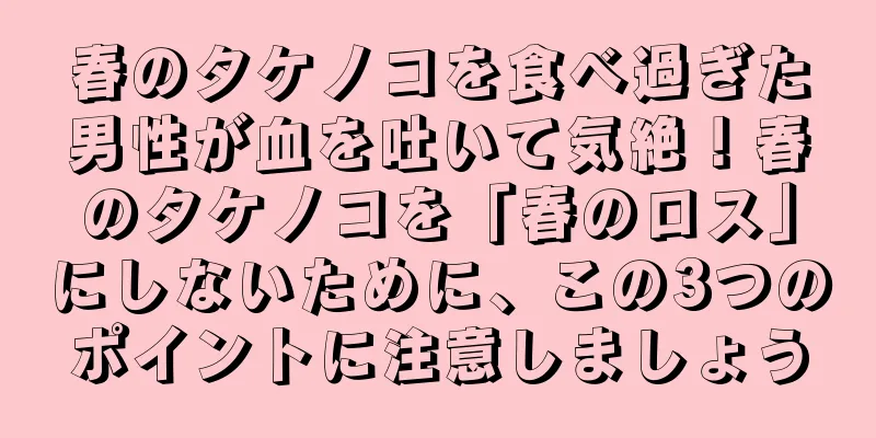 春のタケノコを食べ過ぎた男性が血を吐いて気絶！春のタケノコを「春のロス」にしないために、この3つのポイントに注意しましょう
