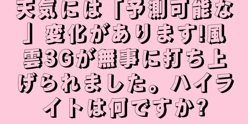 天気には「予測可能な」変化があります!風雲3Gが無事に打ち上げられました。ハイライトは何ですか?