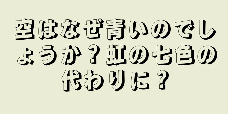 空はなぜ青いのでしょうか？虹の七色の代わりに？
