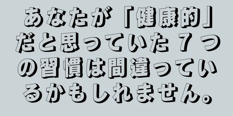 あなたが「健康的」だと思っていた 7 つの習慣は間違っているかもしれません。