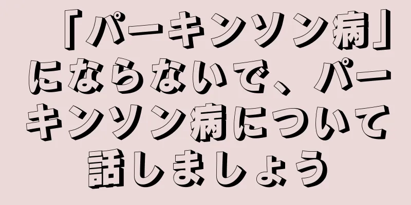 「パーキンソン病」にならないで、パーキンソン病について話しましょう