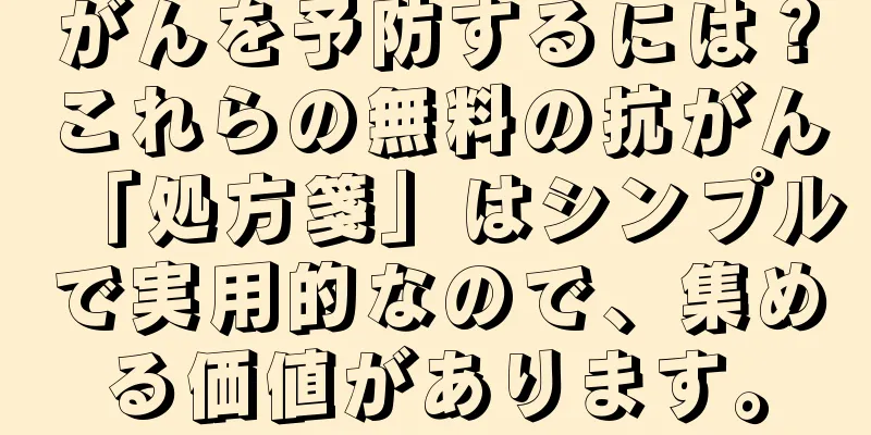 がんを予防するには？これらの無料の抗がん「処方箋」はシンプルで実用的なので、集める価値があります。