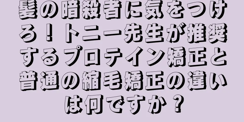 髪の暗殺者に気をつけろ！トニー先生が推奨するプロテイン矯正と普通の縮毛矯正の違いは何ですか？
