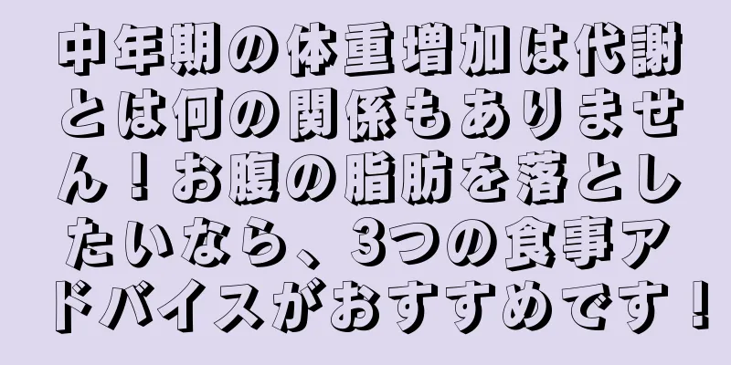 中年期の体重増加は代謝とは何の関係もありません！お腹の脂肪を落としたいなら、3つの食事アドバイスがおすすめです！
