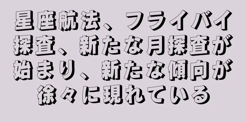 星座航法、フライバイ探査、新たな月探査が始まり、新たな傾向が徐々に現れている