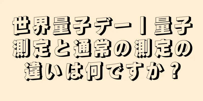 世界量子デー丨量子測定と通常の測定の違いは何ですか？