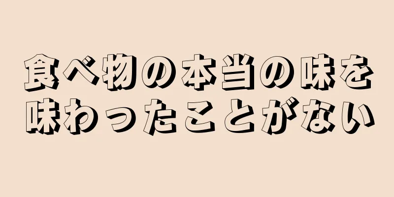 食べ物の本当の味を味わったことがない