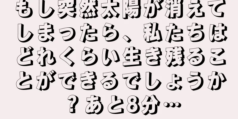 もし突然太陽が消えてしまったら、私たちはどれくらい生き残ることができるでしょうか？あと8分…